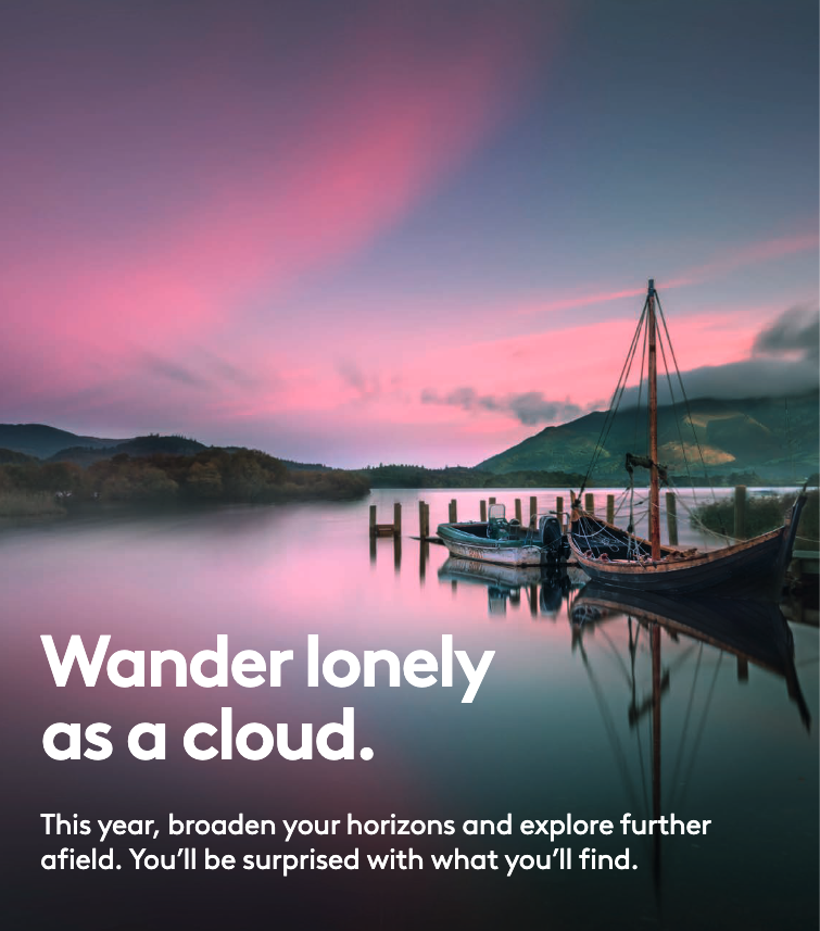 Wander lonely as a cloud. This year, broaden your horizons and explore further afield. You'll be surprised with what you'll find.